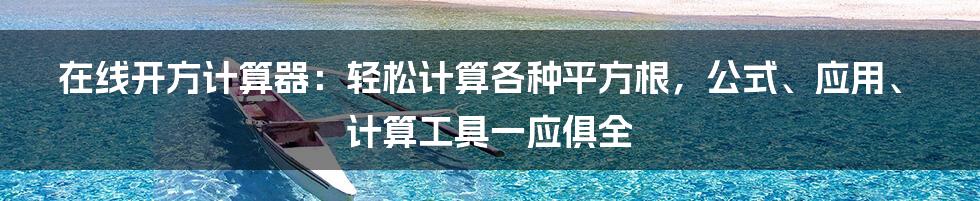 在线开方计算器：轻松计算各种平方根，公式、应用、计算工具一应俱全