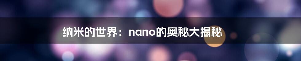 纳米的世界：nano的奥秘大揭秘