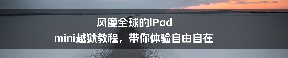 风靡全球的iPad mini越狱教程，带你体验自由自在