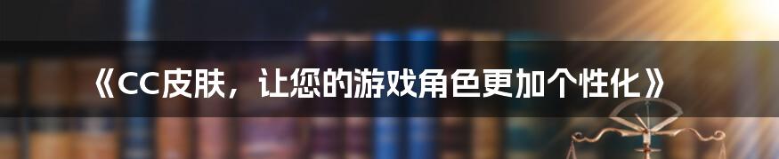 《CC皮肤，让您的游戏角色更加个性化》