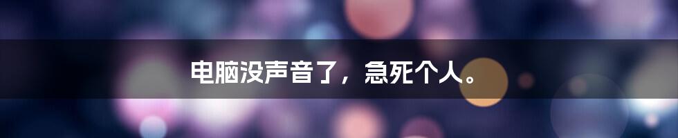 电脑没声音了，急死个人。