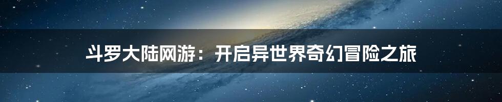 斗罗大陆网游：开启异世界奇幻冒险之旅