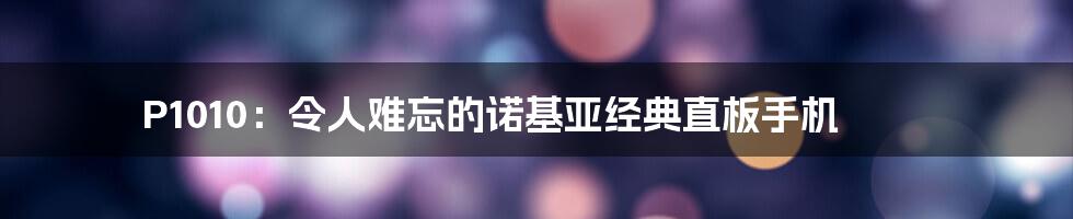 P1010：令人难忘的诺基亚经典直板手机