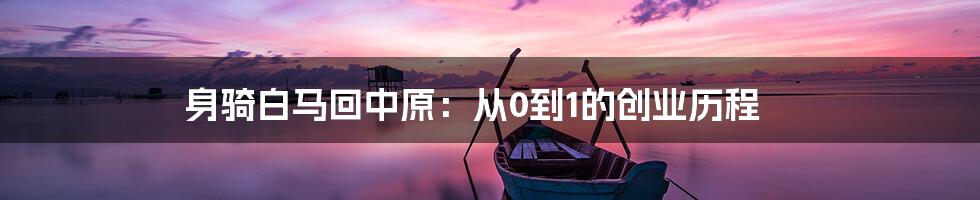 身骑白马回中原：从0到1的创业历程