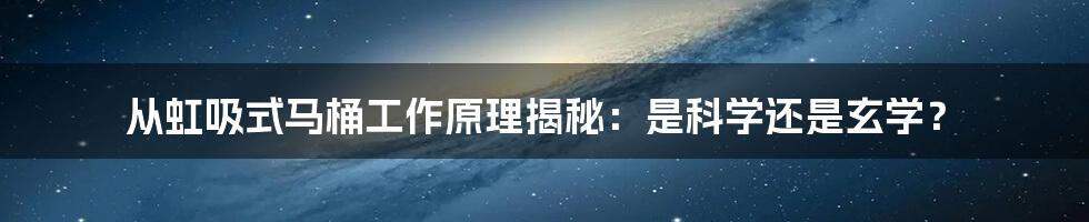 从虹吸式马桶工作原理揭秘：是科学还是玄学？