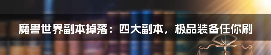 魔兽世界副本掉落：四大副本，极品装备任你刷