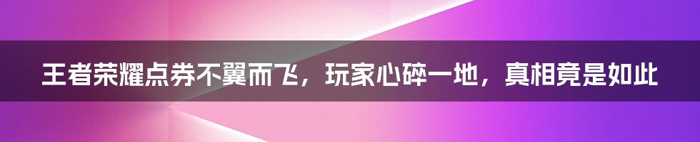 王者荣耀点券不翼而飞，玩家心碎一地，真相竟是如此