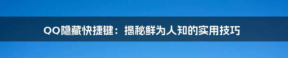 QQ隐藏快捷键：揭秘鲜为人知的实用技巧