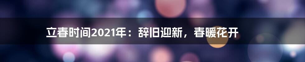 立春时间2021年：辞旧迎新，春暖花开