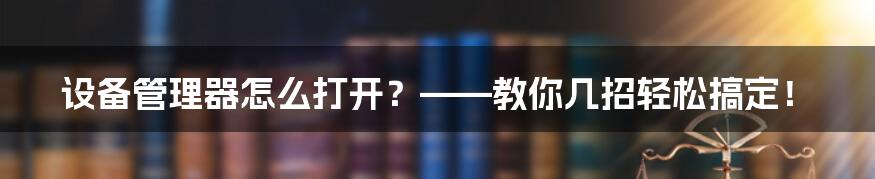 设备管理器怎么打开？——教你几招轻松搞定！