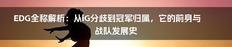 EDG全称解析：从iG分歧到冠军归属，它的前身与战队发展史