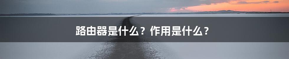 路由器是什么？作用是什么？