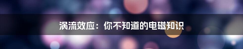 涡流效应：你不知道的电磁知识