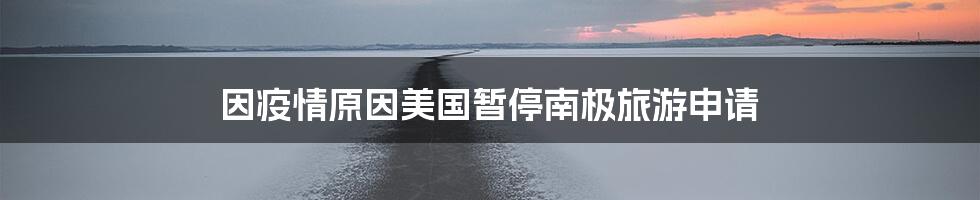 因疫情原因美国暂停南极旅游申请