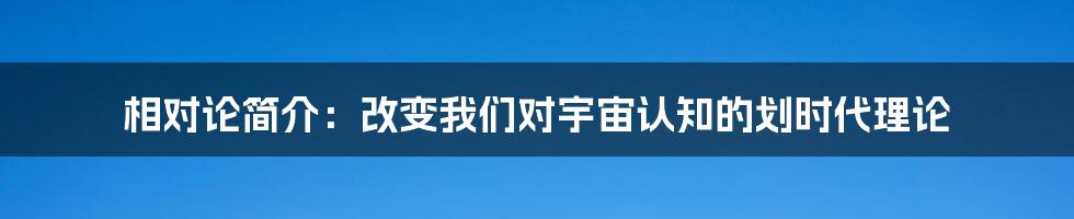 相对论简介：改变我们对宇宙认知的划时代理论