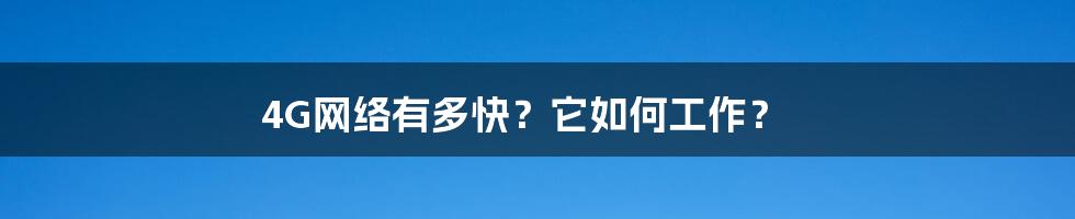 4G网络有多快？它如何工作？