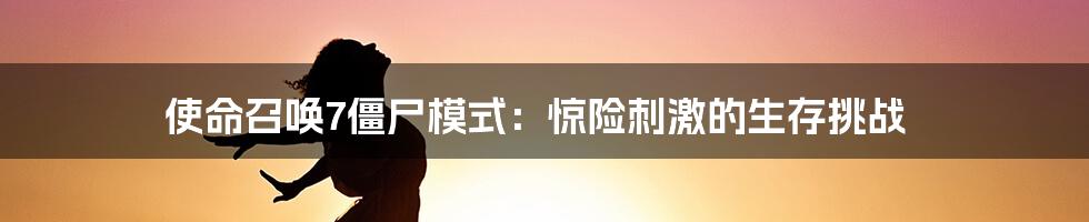 使命召唤7僵尸模式：惊险刺激的生存挑战