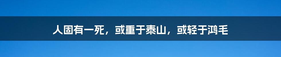 人固有一死，或重于泰山，或轻于鸿毛