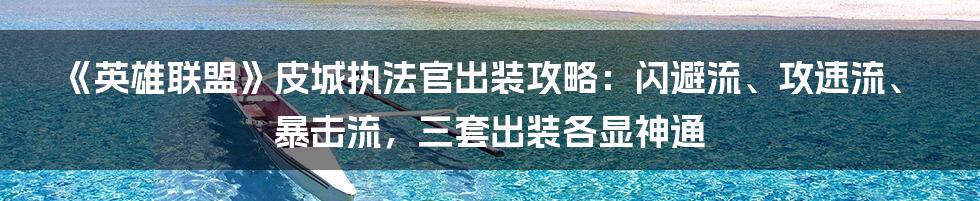 《英雄联盟》皮城执法官出装攻略：闪避流、攻速流、暴击流，三套出装各显神通