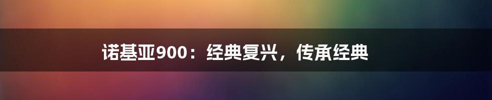 诺基亚900：经典复兴，传承经典