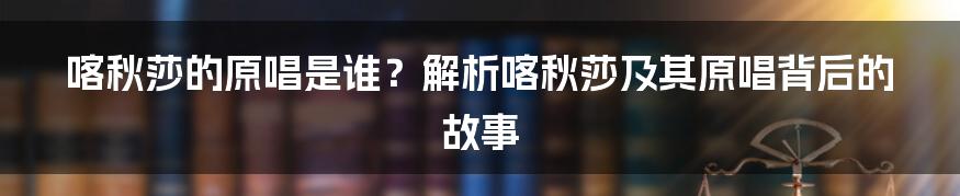 喀秋莎的原唱是谁？解析喀秋莎及其原唱背后的故事