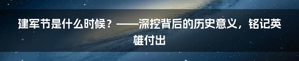 建军节是什么时候？——深挖背后的历史意义，铭记英雄付出