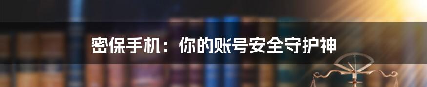 密保手机：你的账号安全守护神