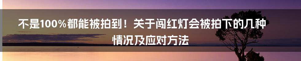 不是100%都能被拍到！关于闯红灯会被拍下的几种情况及应对方法