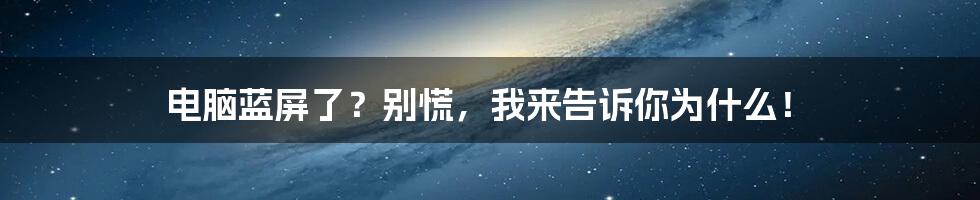 电脑蓝屏了？别慌，我来告诉你为什么！