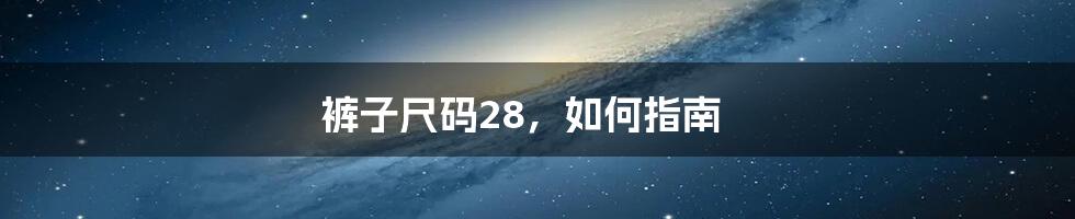 裤子尺码28，如何指南