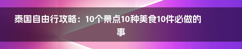 泰国自由行攻略：10个景点10种美食10件必做的事