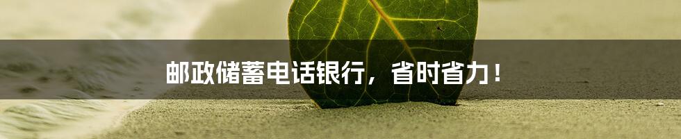 邮政储蓄电话银行，省时省力！