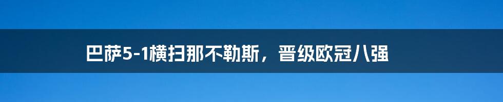 巴萨5-1横扫那不勒斯，晋级欧冠八强