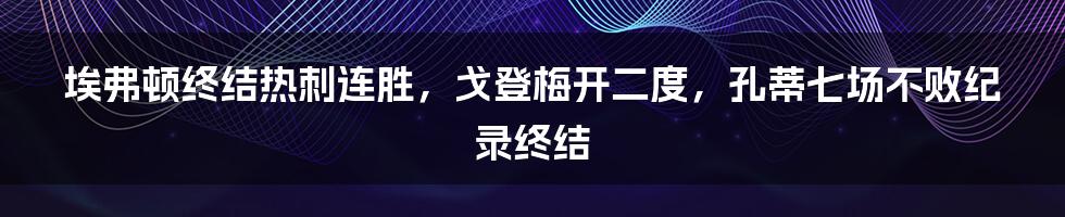 埃弗顿终结热刺连胜，戈登梅开二度，孔蒂七场不败纪录终结