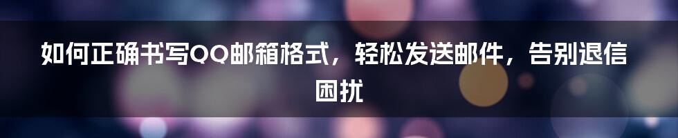 如何正确书写QQ邮箱格式，轻松发送邮件，告别退信困扰