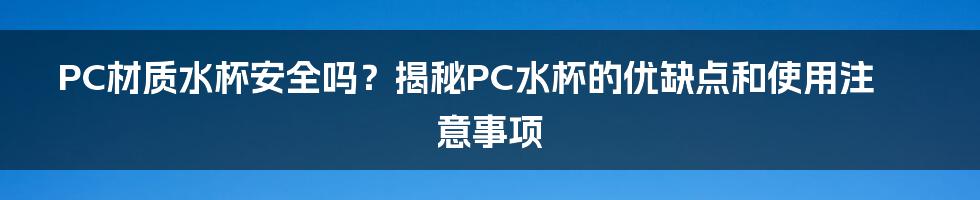 PC材质水杯安全吗？揭秘PC水杯的优缺点和使用注意事项