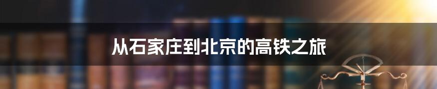 从石家庄到北京的高铁之旅