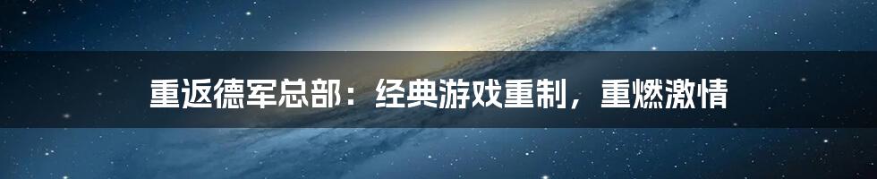 重返德军总部：经典游戏重制，重燃激情