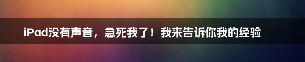 iPad没有声音，急死我了！我来告诉你我的经验