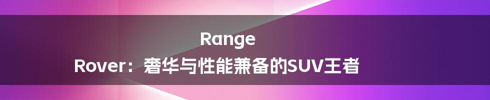 Range Rover：奢华与性能兼备的SUV王者