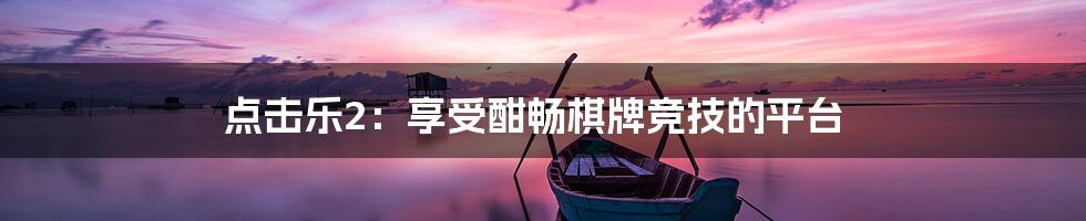 点击乐2：享受酣畅棋牌竞技的平台