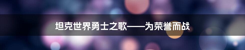 坦克世界勇士之歌——为荣誉而战