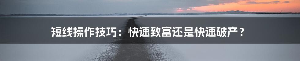 短线操作技巧：快速致富还是快速破产？