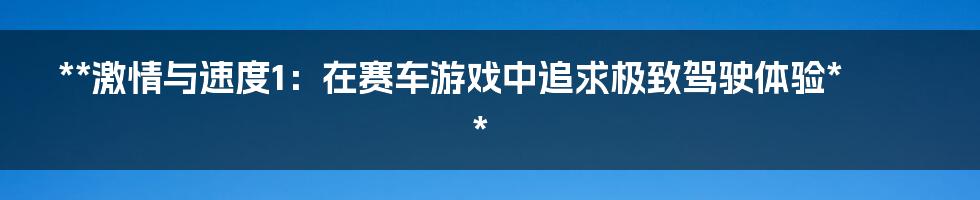 **激情与速度1：在赛车游戏中追求极致驾驶体验**