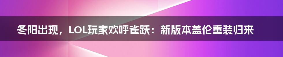 冬阳出现，LOL玩家欢呼雀跃：新版本盖伦重装归来