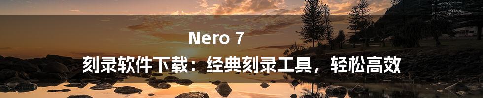 Nero 7 刻录软件下载：经典刻录工具，轻松高效