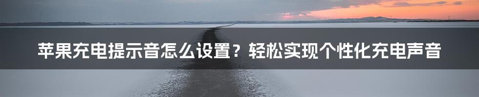 苹果充电提示音怎么设置？轻松实现个性化充电声音