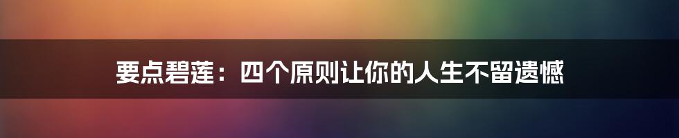 要点碧莲：四个原则让你的人生不留遗憾