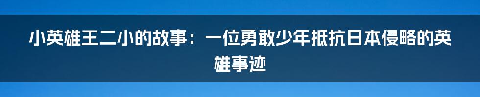 小英雄王二小的故事：一位勇敢少年抵抗日本侵略的英雄事迹