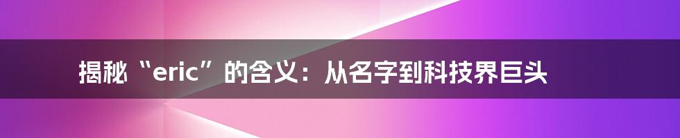 揭秘“eric”的含义：从名字到科技界巨头